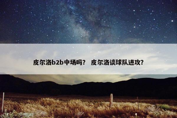 皮尔洛b2b中场吗？ 皮尔洛谈球队进攻？