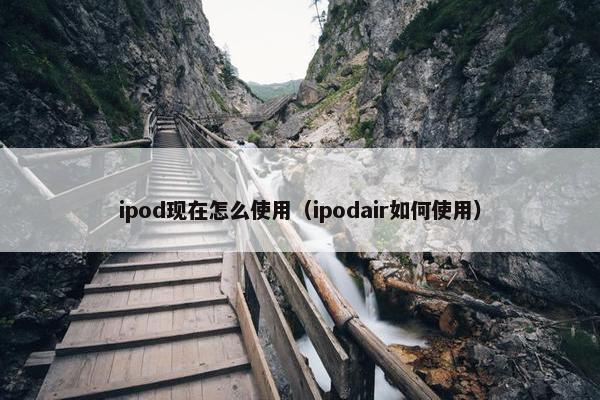 ipod现在怎么使用（ipodair如何使用）