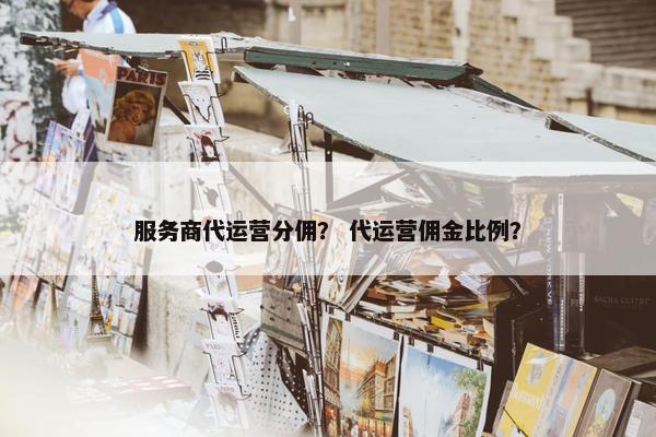 服务商代运营分佣？ 代运营佣金比例？