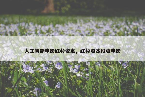 人工智能电影红杉资本，红杉资本投资电影