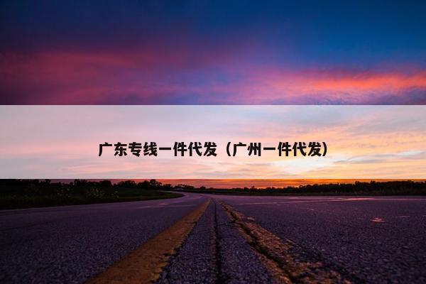 广东专线一件代发（广州一件代发）