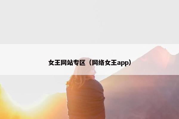 女王网站专区（网络女王app）