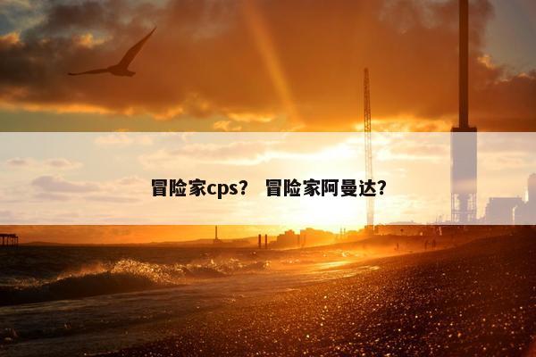 冒险家cps？ 冒险家阿曼达？