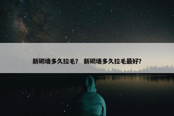 新砌墙多久拉毛？ 新砌墙多久拉毛最好？