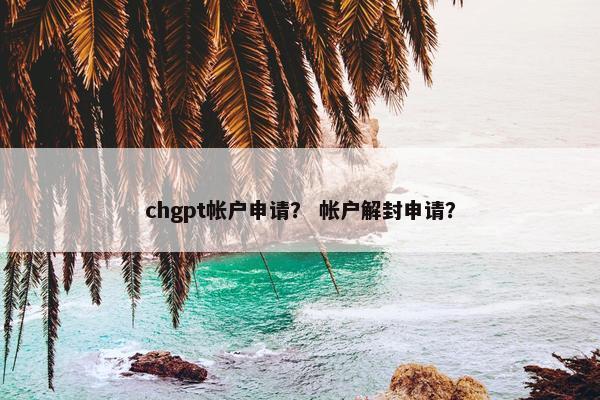 chgpt帐户申请？ 帐户解封申请？