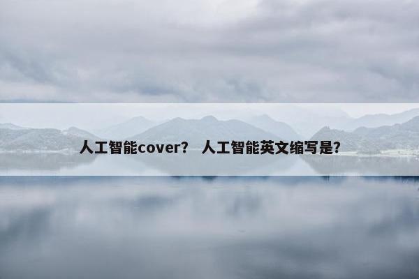 人工智能cover？ 人工智能英文缩写是？