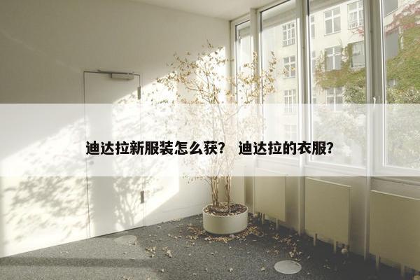 迪达拉新服装怎么获？ 迪达拉的衣服？
