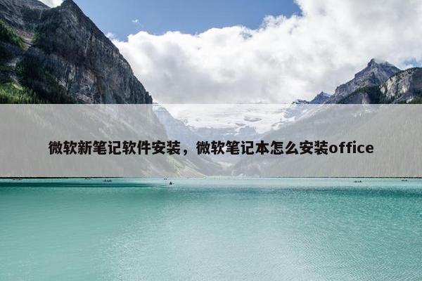 微软新笔记软件安装，微软笔记本怎么安装office