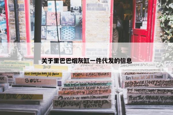 关于里巴巴烟灰缸一件代发的信息