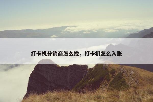 打卡机分销商怎么找，打卡机怎么入账