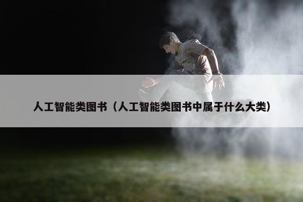 人工智能类图书（人工智能类图书中属于什么大类）