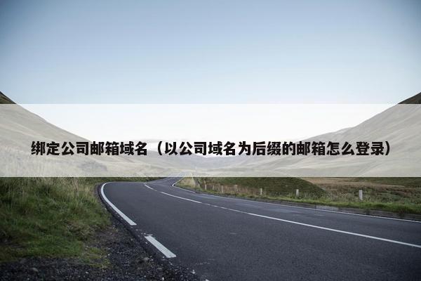 绑定公司邮箱域名（以公司域名为后缀的邮箱怎么登录）