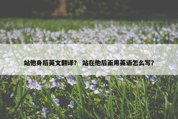 站他身后英文翻译？ 站在他后面用英语怎么写？