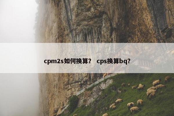 cpm2s如何换算？ cps换算bq？