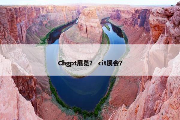 Chgpt展览？ cit展会？
