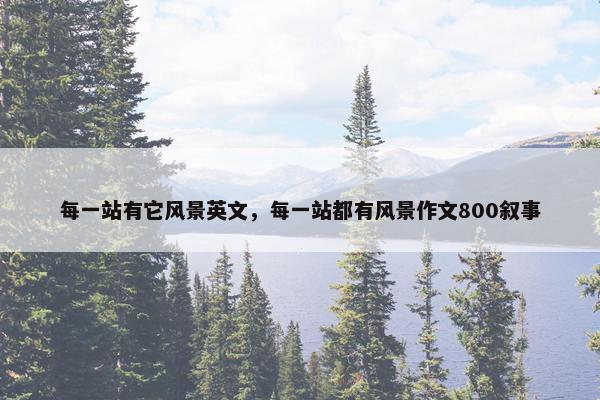 每一站有它风景英文，每一站都有风景作文800叙事