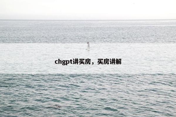 chgpt讲买房，买房讲解