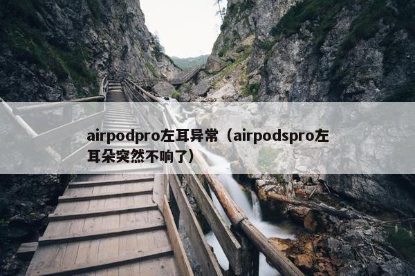 airpodpro左耳异常（airpodspro左耳朵突然不响了）