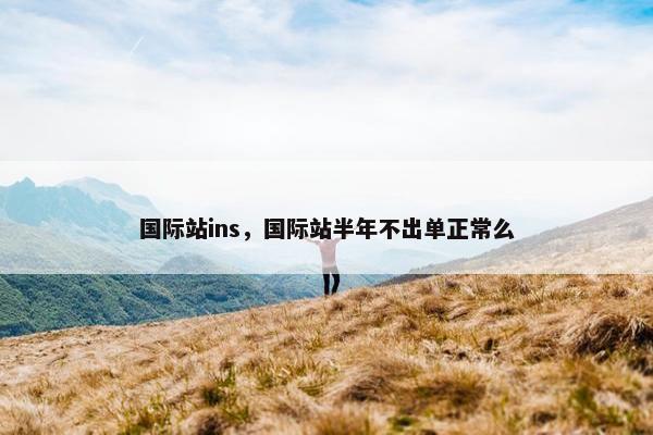 国际站ins，国际站半年不出单正常么