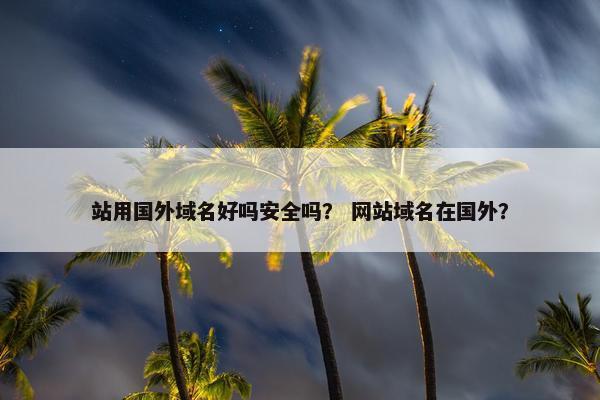 站用国外域名好吗安全吗？ 网站域名在国外？
