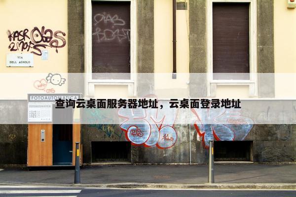 查询云桌面服务器地址，云桌面登录地址