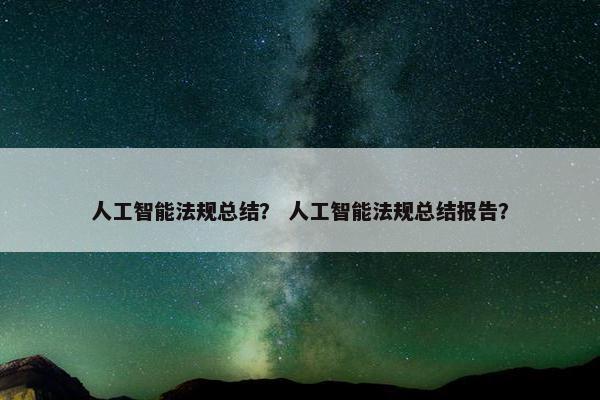 人工智能法规总结？ 人工智能法规总结报告？