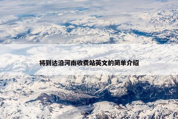 将到达沿河南收费站英文的简单介绍