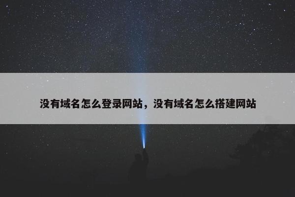 没有域名怎么登录网站，没有域名怎么搭建网站