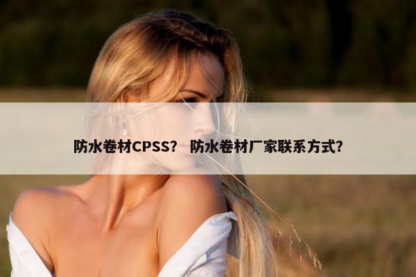 防水卷材CPSS？ 防水卷材厂家联系方式？