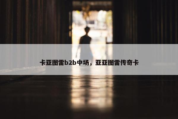 卡亚图雷b2b中场，亚亚图雷传奇卡