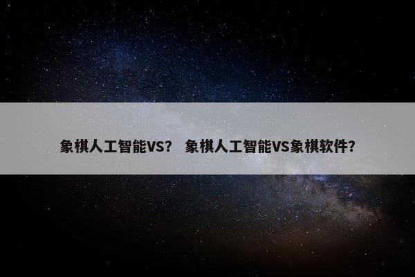 象棋人工智能VS？ 象棋人工智能VS象棋软件？