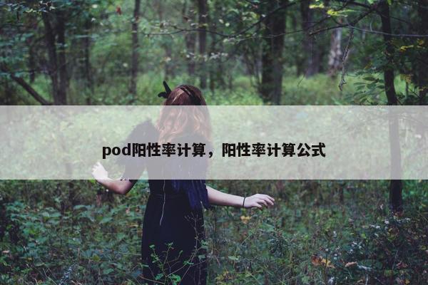 pod阳性率计算，阳性率计算公式