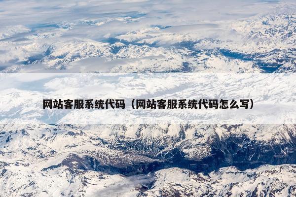 网站客服系统代码（网站客服系统代码怎么写）