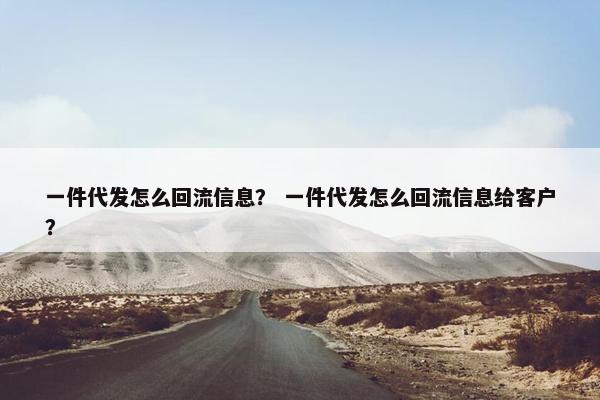 一件代发怎么回流信息？ 一件代发怎么回流信息给客户？
