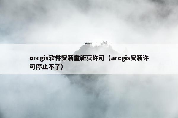 arcgis软件安装重新获许可（arcgis安装许可停止不了）
