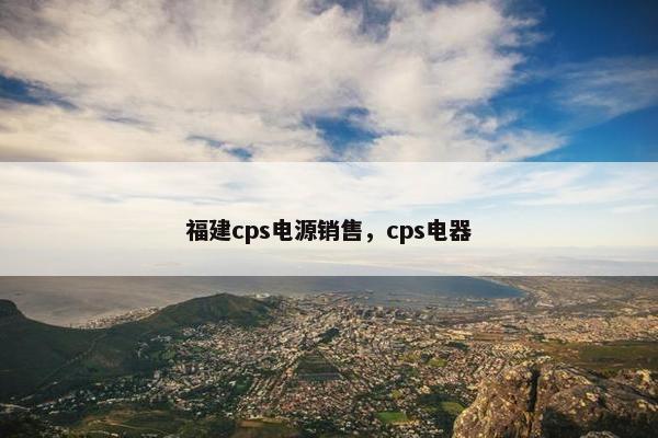 福建cps电源销售，cps电器