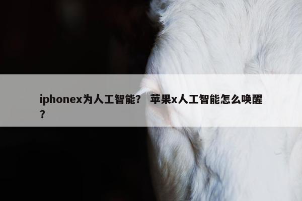iphonex为人工智能？ 苹果x人工智能怎么唤醒？