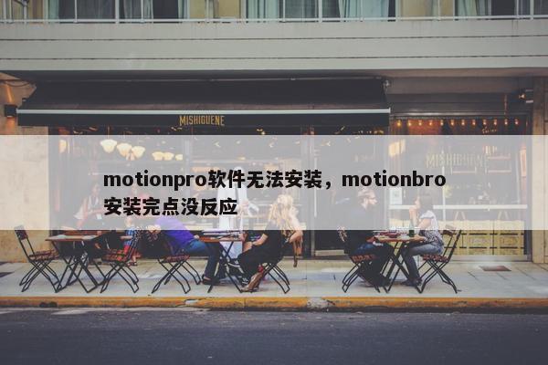 motionpro软件无法安装，motionbro安装完点没反应
